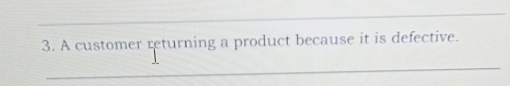 3. A customer returning a product because it is