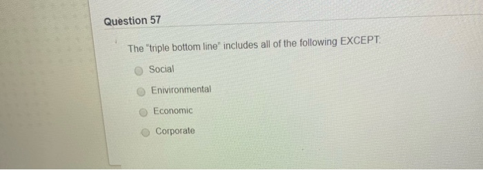 Question 57 The "triple bottom line" includes all