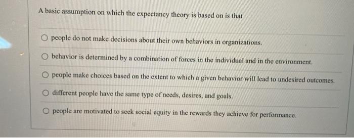A basic assumption on which the expectancy theory