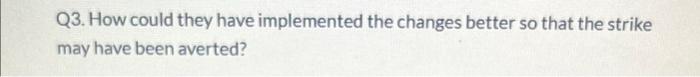Q3. How could they have implemented the changes