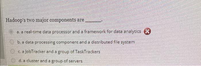 Hadoop's two major components are a. a real-time