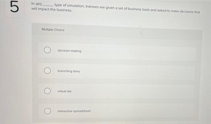 In a(n) type of simulation, trainees are given a