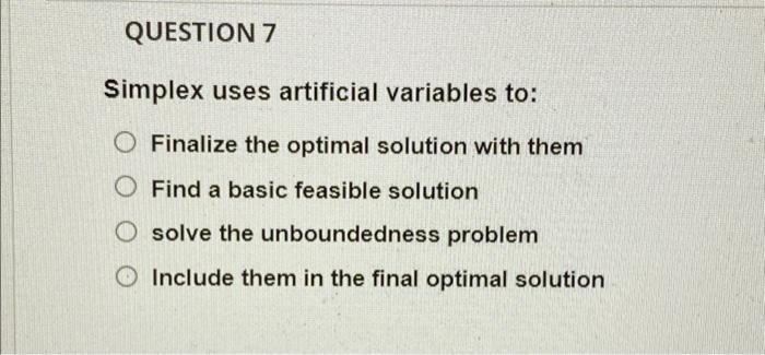 QUESTION 7 Simplex uses artificial variables to: