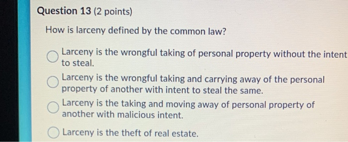 Question 13 (2 points) How is larceny defined by