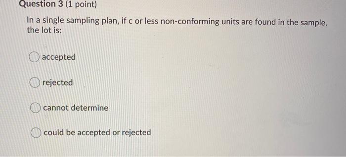 Question 3 (1 point) In a single sampling plan,
