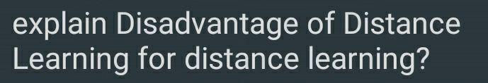 explain Disadvantage of Distance Learning for