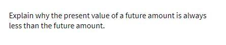 Explain why the present value of a future amount