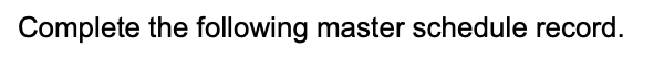 Complete the following master schedule record.