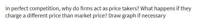 In perfect competition, why do firms act as price