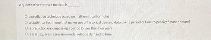 A quantitative forecast method is a predictive