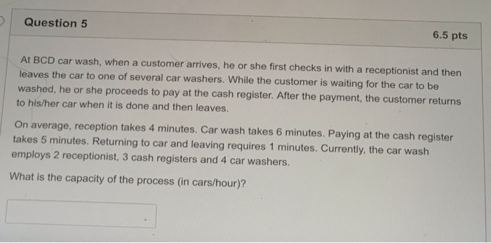 Question 5 6.5 pts At BCD car wash, when a