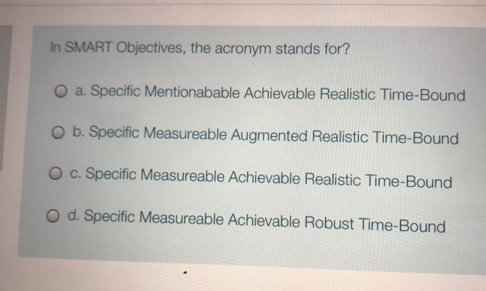 In SMART Objectives, the acronym stands for? O a.