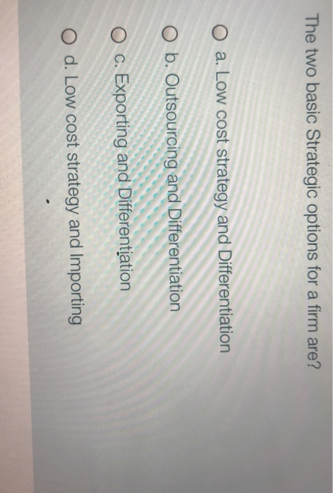 The two basic Strategic options for a firm are? O