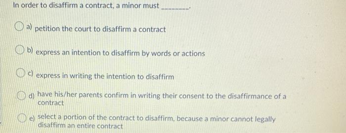 In order to disaffirm a contract, a minor must O