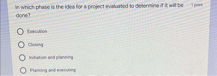 1 point In which phase is the idea for a project