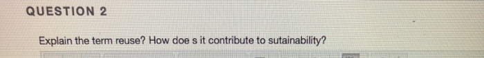 QUESTION 2 Explain the term reuse? How does it