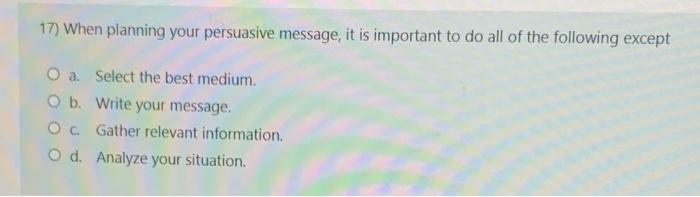 17) When planning your persuasive message, it is