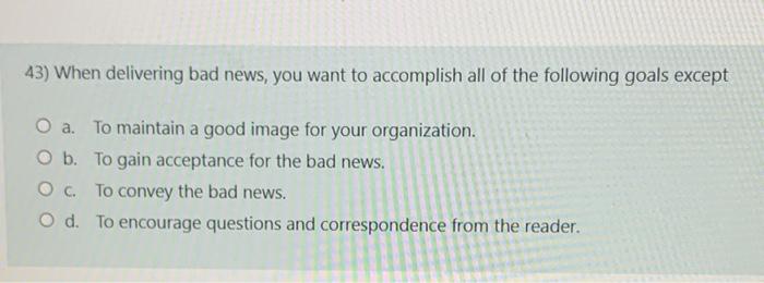 43) When delivering bad news, you want to