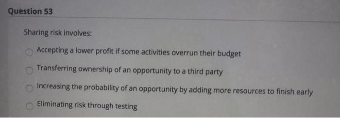 Question 53 Sharing risk involves: Accepting a