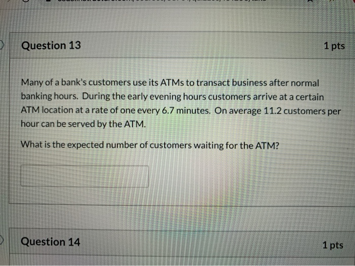 Question 13 1 pts Many of a bank's customers use
