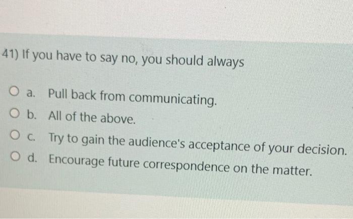 41) If you have to say no, you should always O a.