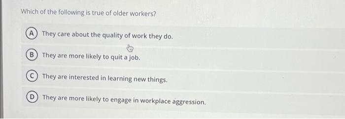 Which of the following is true of older workers?