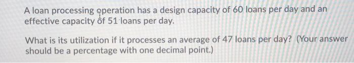 A loan processing operation has a design capacity