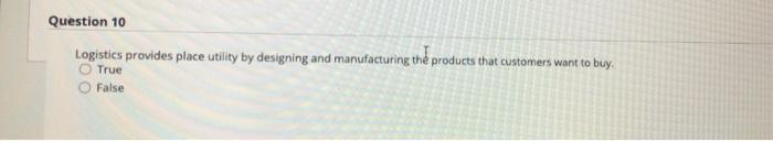 Question 10 Logistics provides place utility by