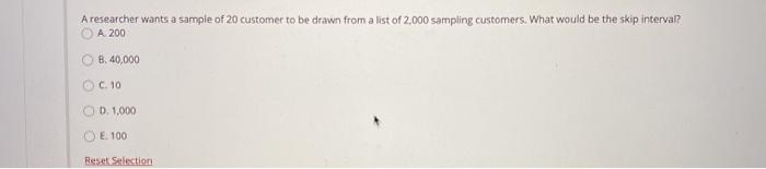 A researcher wants a sample of 20 customer to be