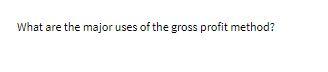 What are the major uses of the gross profit method