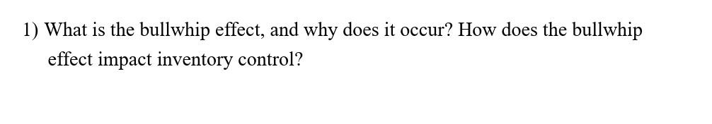 1) What is the bullwhip effect, and why does it