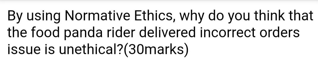 By using Normative Ethics, why do you think that