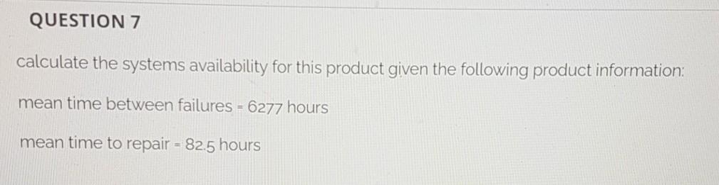 QUESTION 7 calculate the systems availability for
