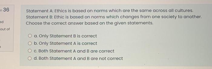 n 36 Statement A: Ethics is based on norms which