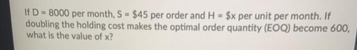 If D - 8000 per month, S = $45 per order and H =