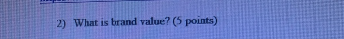 2) What is brand value? (5 points)