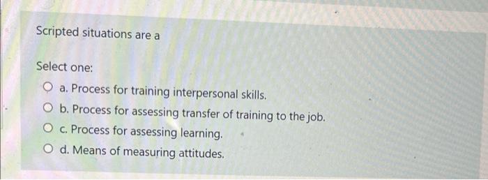 Scripted situations are a Select one: O a.