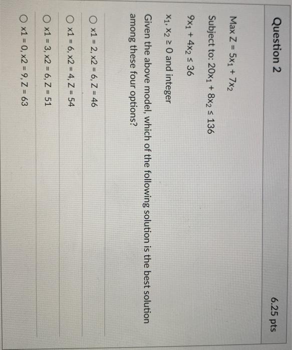 Question 2 6.25 pts Max Z = 5x1 + 7x2 Subject to: