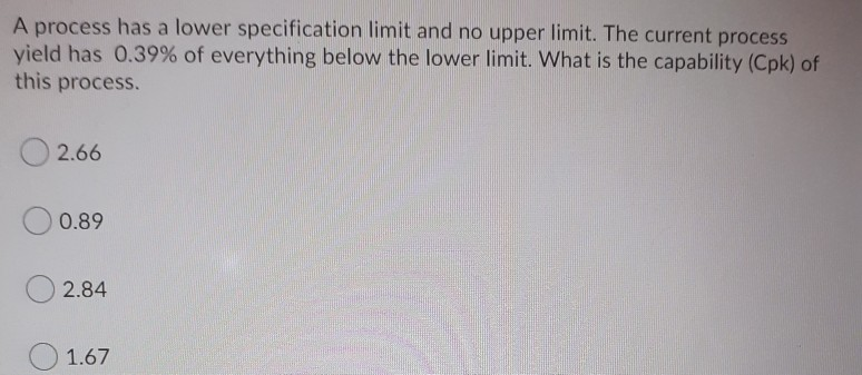 A process has a lower specification limit and no