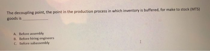 The decoupling point, the point in the production