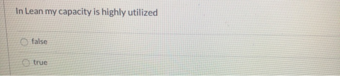 In Lean my capacity is highly utilized false true