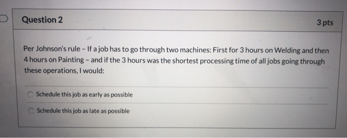 Question 2 3 pts Per Johnson's rule - If a job
