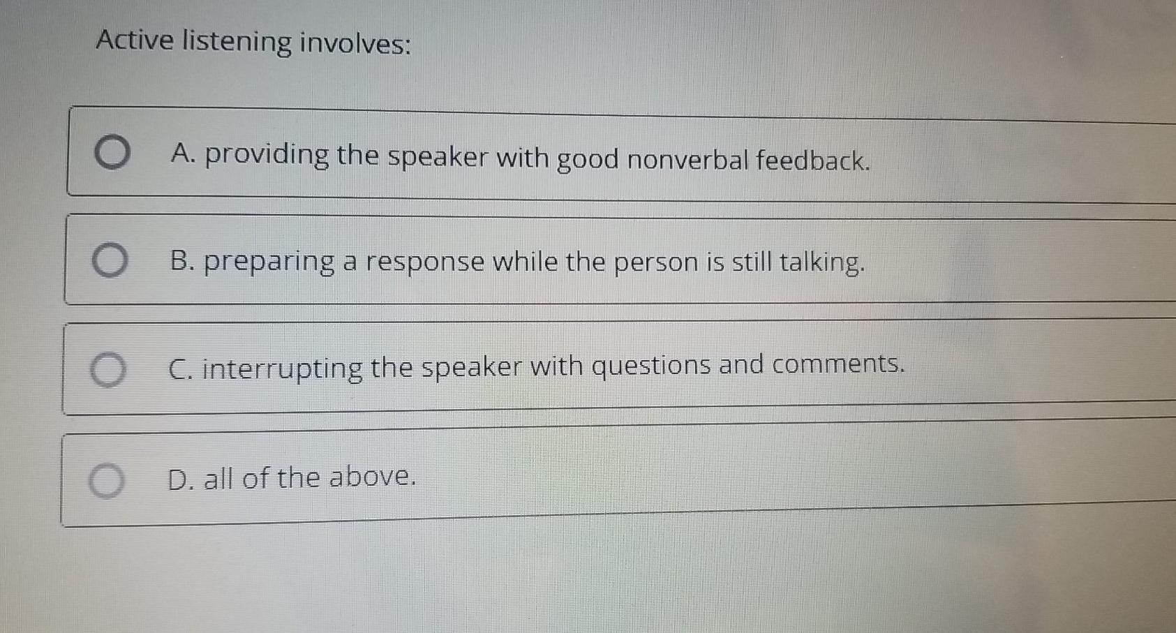 Active listening involves: A. providing the