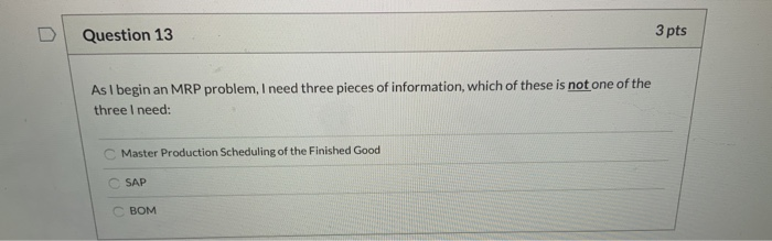 Question 13 3 pts As I begin an MRP problem, I