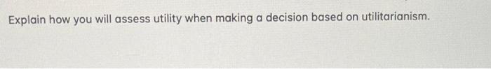 Explain how you will assess utility when making a