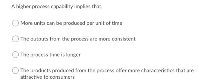 A higher process capability implies that: More