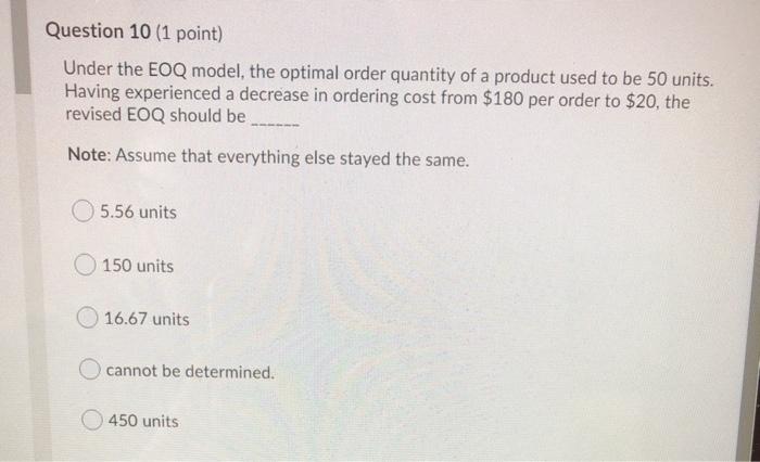Question 10 (1 point) Under the EOQ model, the