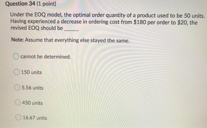 Question 34 (1 point) Under the EOQ model, the
