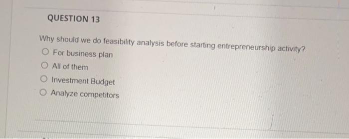 QUESTION 13 Why should we do feasibility analysis