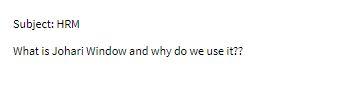 Subject: HRM What is Johari Window and why do we